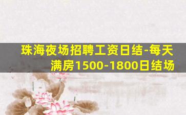 珠海夜场招聘工资日结-每天满房1500-1800日结场